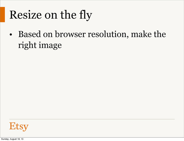 Resize on the fly
• Based on browser resolution, make the
right image
Sunday, August 18, 13
