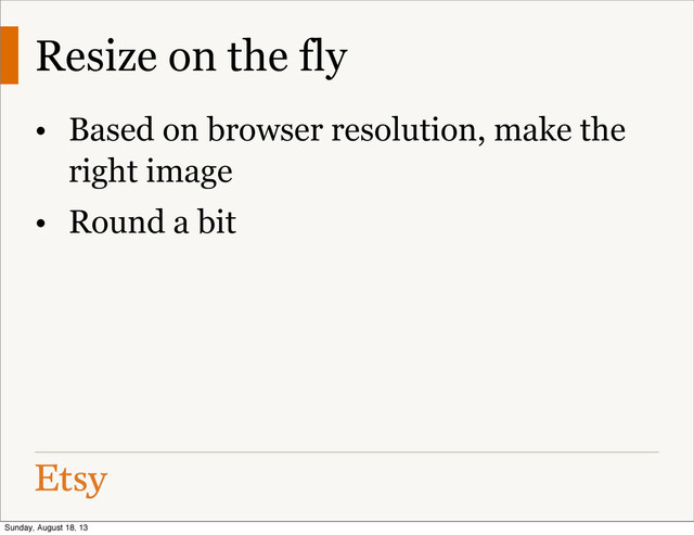 Resize on the fly
• Based on browser resolution, make the
right image
• Round a bit
Sunday, August 18, 13
