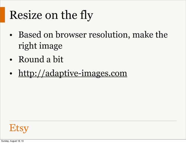 Resize on the fly
• Based on browser resolution, make the
right image
• Round a bit
• http://adaptive-images.com
Sunday, August 18, 13
