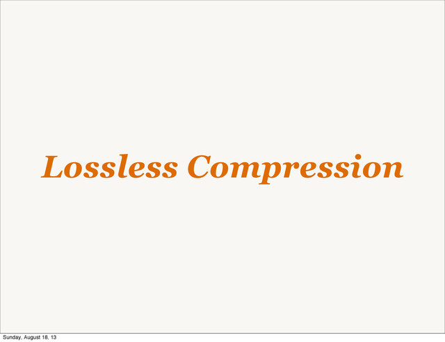 Lossless Compression
Sunday, August 18, 13

