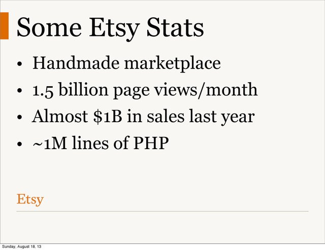 Some Etsy Stats
• Handmade marketplace
• 1.5 billion page views/month
• Almost $1B in sales last year
• ~1M lines of PHP
Sunday, August 18, 13
