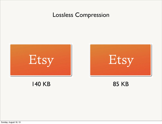 140 KB 85 KB
Lossless Compression
Sunday, August 18, 13

