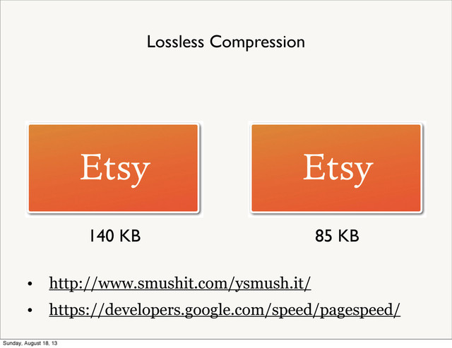 140 KB 85 KB
Lossless Compression
• http://www.smushit.com/ysmush.it/
• https://developers.google.com/speed/pagespeed/
Sunday, August 18, 13
