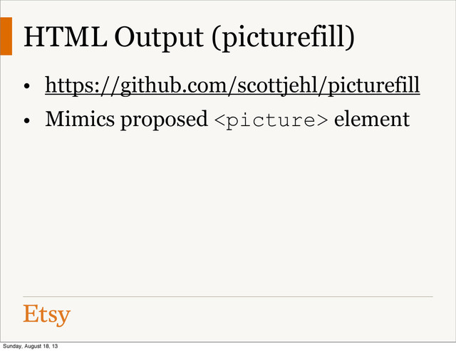 HTML Output (picturefill)
• https://github.com/scottjehl/picturefill
• Mimics proposed  element
Sunday, August 18, 13
