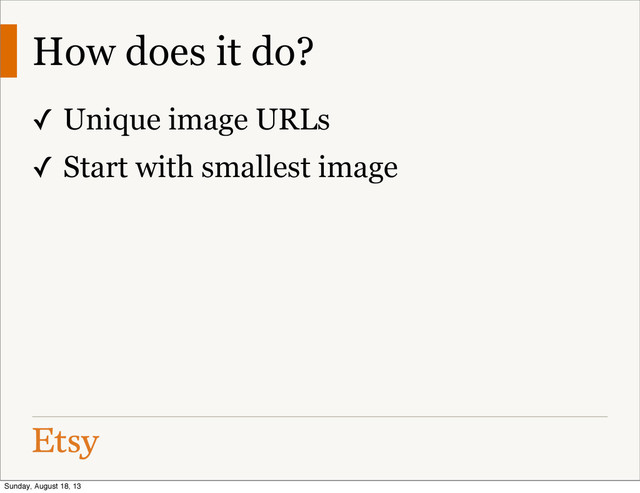 How does it do?
✓ Unique image URLs
✓ Start with smallest image
Sunday, August 18, 13
