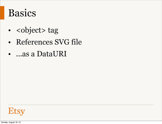 Basics
•  tag
• References SVG file
• ...as a DataURI
Sunday, August 18, 13
