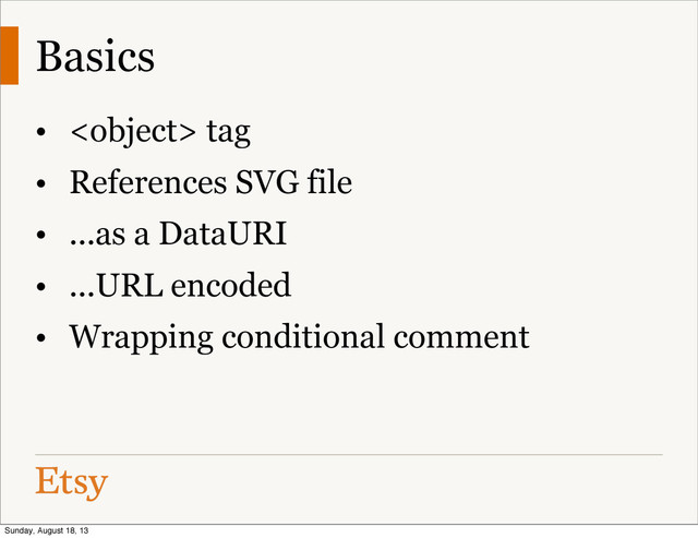 Basics
•  tag
• References SVG file
• ...as a DataURI
• ...URL encoded
• Wrapping conditional comment
Sunday, August 18, 13

