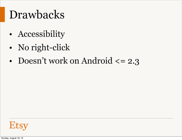 Drawbacks
• Accessibility
• No right-click
• Doesn’t work on Android <= 2.3
Sunday, August 18, 13
