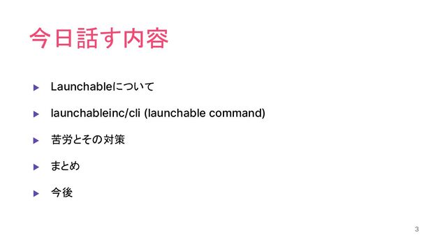 今日話す内容
▶ Launchableについて
▶ launchableinc/cli (launchable command)
▶ 苦労とその対策
▶ まとめ
▶ 今後
3
3
