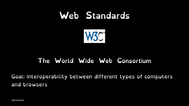 Web Standards
The World Wide Web Consortium
Goal: Interoperability between different types of computers
and browsers
@kimschles
