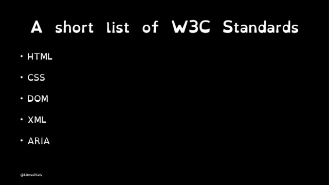 A short list of W3C Standards
• HTML
• CSS
• DOM
• XML
• ARIA
@kimschles
