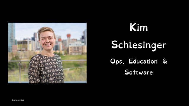 Kim
Schlesinger
Ops, Education &
Software
@kimschles
