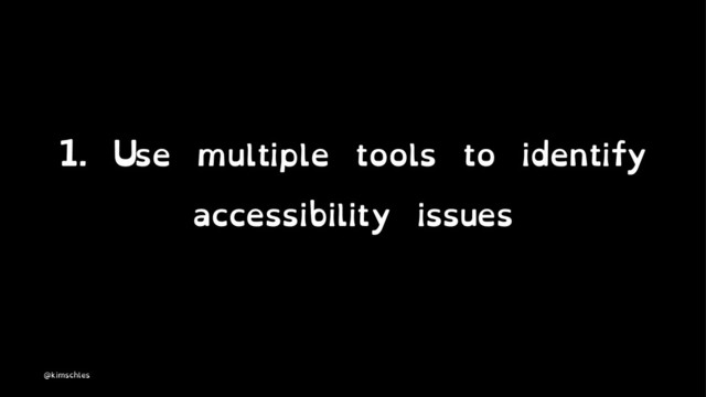 1. Use multiple tools to identify
accessibility issues
@kimschles
