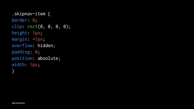 .skipnav-item {
border: 0;
clip: rect(0, 0, 0, 0);
height: 1px;
margin: -1px;
overflow: hidden;
padding: 0;
position: absolute;
width: 1px;
}
@kimschles
