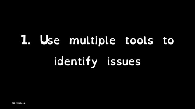 1. Use multiple tools to
identify issues
@kimschles
