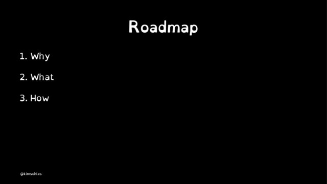 Roadmap
1. Why
2. What
3. How
@kimschles

