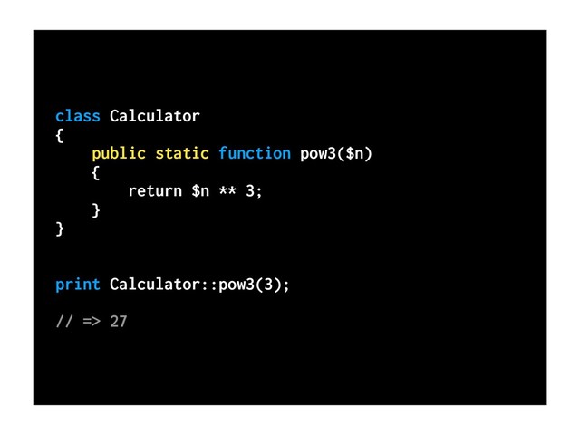 class Calculator
{
public static function pow3($n)
{
return $n ** 3;
}
}
print Calculator::pow3(3);
// => 27
