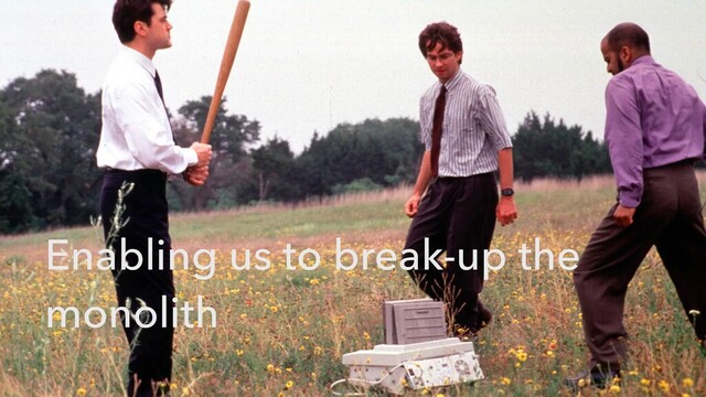 Enabling us to break-up the
monolith
