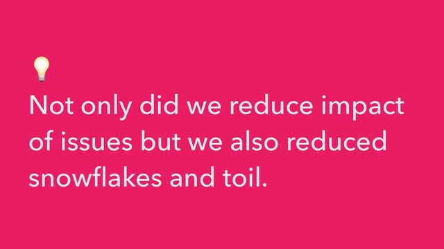 💡


Not only did we reduce impact
of issues but we also reduced
snowflakes and toil.
