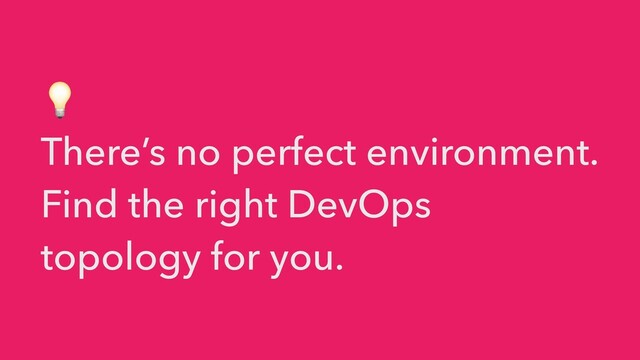 💡


There’s no perfect environment.
Find the right DevOps
topology for you.
