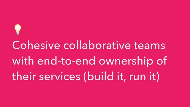 💡


Cohesive collaborative teams
with end-to-end ownership of
their services (build it, run it)
