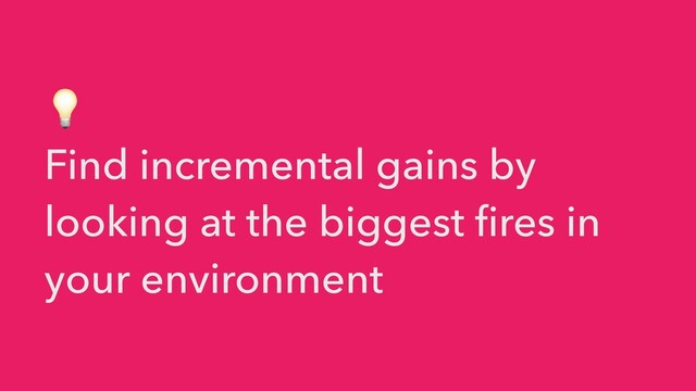 💡


Find incremental gains by
looking at the biggest fires in
your environment
