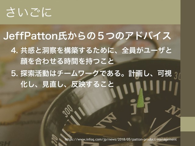 +FGG1BUUPOࢯ͔Βͷ̑ͭͷΞυόΠε
 ڞײͱಎ࡯Λߏங͢ΔͨΊʹɺશһ͕Ϣʔβͱ
إΛ߹ΘͤΔ࣌ؒΛ࣋ͭ͜ͱ
 ୳ࡧ׆ಈ͸νʔϜϫʔΫͰ͋Δɻܭը͠ɺՄࢹ
Խ͠ɺݟ௚͠ɺ൓ө͢Δ͜ͱ
͍͞͝ʹ
https://www.infoq.com/jp/news/2018/05/patton-product-management
