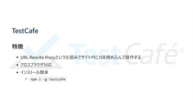 TestCafe
特徴
URL Rewrite Proxyという仕組みでサイト内にJSを埋め込んで操作する
クロスブラウザ対応
インストール簡単
npm i -g testcafe

