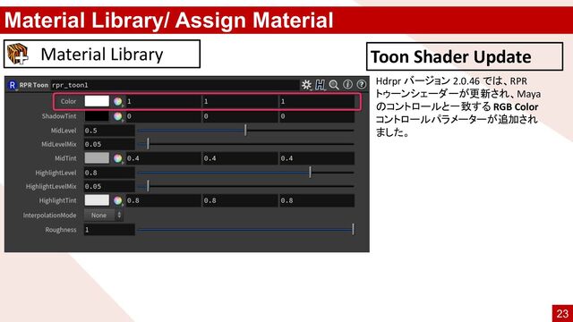 Material Library/ Assign Material
Material Library Toon Shader Update
Hdrpr バージョン 2.0.46 では、RPR
トゥーンシェーダーが更新され、Maya
のコントロールと一致する RGB Color
コントロールパラメーターが追加され
ました。
23
