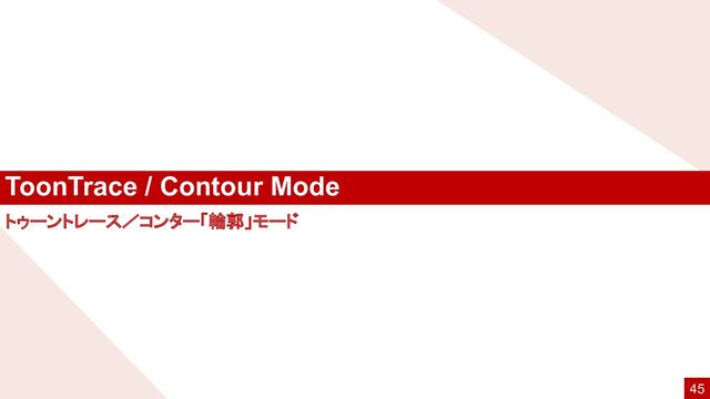 ToonTrace / Contour Mode
45
トゥーントレース／コンター「輪郭」モード
