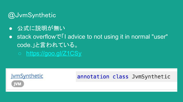 @JvmSynthetic
● 公式に説明が無い
● stack overflowで「I advice to not using it in normal "user"
code.」と言われている。
○ https://goo.gl/Z1CSy
