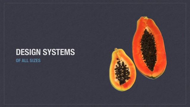 DESIGN SYSTEMS
OF ALL SIZES

