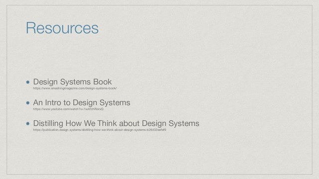Resources
Design Systems Book 
https://www.smashingmagazine.com/design-systems-book/


An Intro to Design Systems 
https://www.youtube.com/watch?v=1wATzhRorxQ

Distilling How We Think about Design Systems 
https://publication.design.systems/distilling-how-we-think-about-design-systems-b26432eefef9
