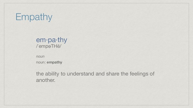 Empathy
em·pa·thy

/ˈempəTHē/

noun
noun: empathy
the ability to understand and share the feelings of
another.

