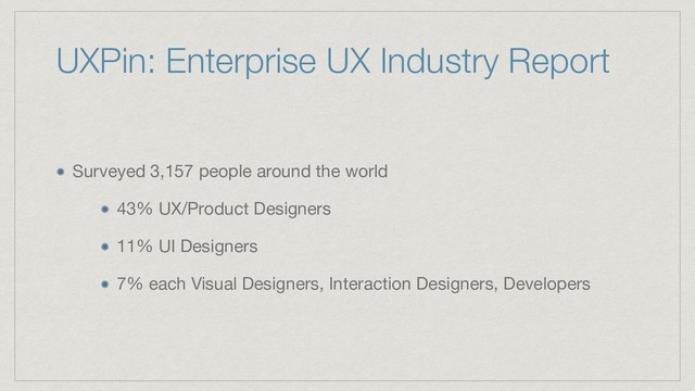 UXPin: Enterprise UX Industry Report
Surveyed 3,157 people around the world

43% UX/Product Designers

11% UI Designers

7% each Visual Designers, Interaction Designers, Developers
