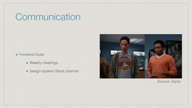 Communication
Frontend Guild

Weekly meetings

design-system Slack channel
Source: Giphy

