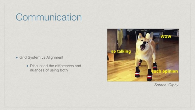 Communication
Grid System vs Alignment

Discussed the diﬀerences and
nuances of using both
Source: Giphy
