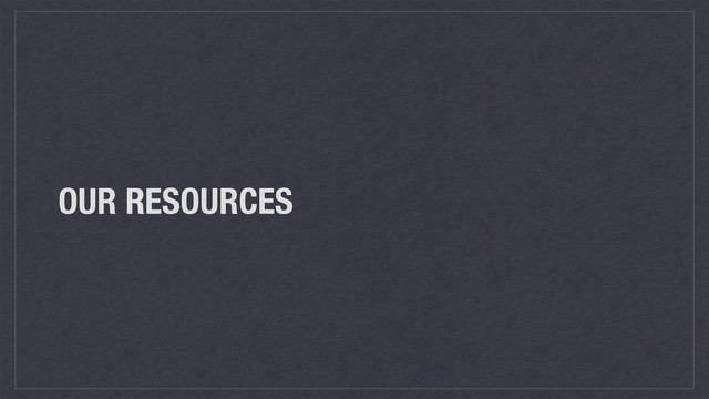 OUR RESOURCES
