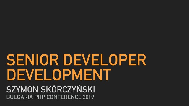 SENIOR DEVELOPER
DEVELOPMENT
SZYMON SKÓRCZYŃSKI
BULGARIA PHP CONFERENCE 2019
