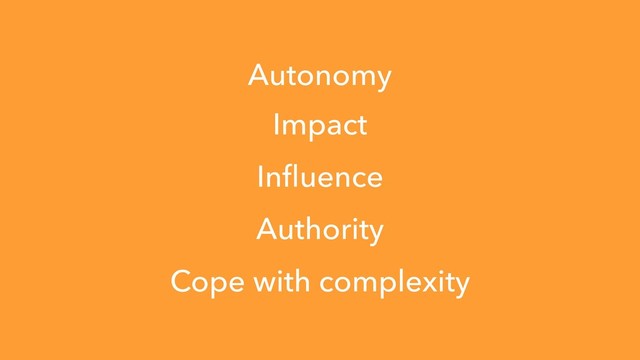Impact
Inﬂuence
Authority
Cope with complexity
Autonomy
