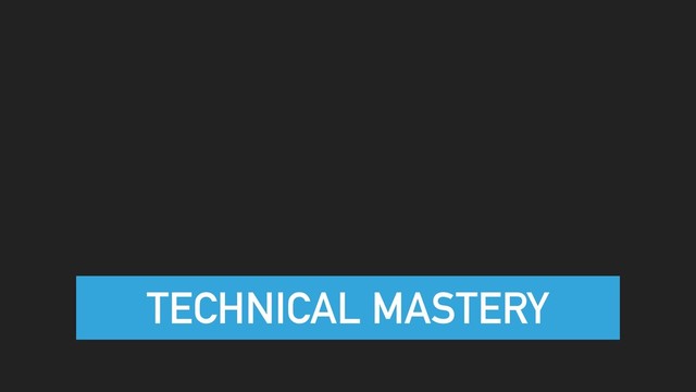 TECHNICAL MASTERY
