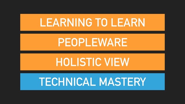 PEOPLEWARE
TECHNICAL MASTERY
HOLISTIC VIEW
LEARNING TO LEARN
