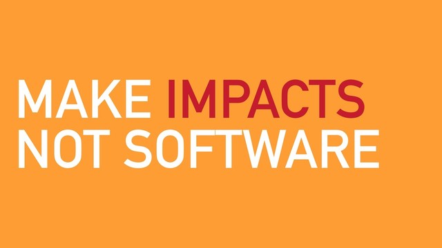 MAKE IMPACTS
NOT SOFTWARE
