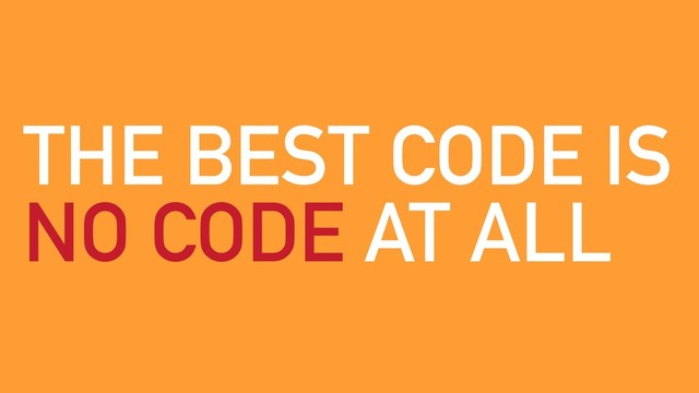 THE BEST CODE IS
NO CODE AT ALL

