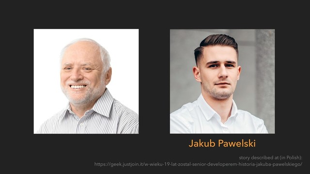 story described at (in Polish): 
https://geek.justjoin.it/w-wieku-19-lat-zostal-senior-developerem-historia-jakuba-pawelskiego/
Jakub Pawelski
