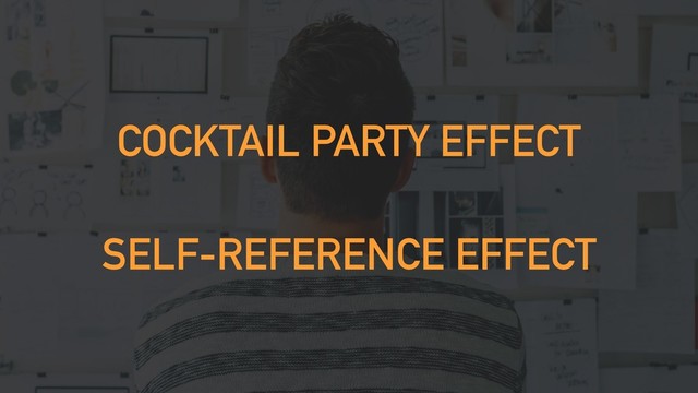 COCKTAIL PARTY EFFECT
SELF-REFERENCE EFFECT
