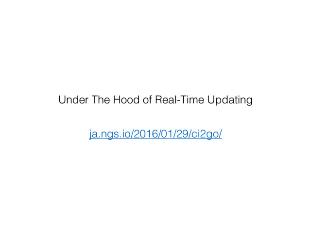 ja.ngs.io/2016/01/29/ci2go/
Under The Hood of Real-Time Updating
