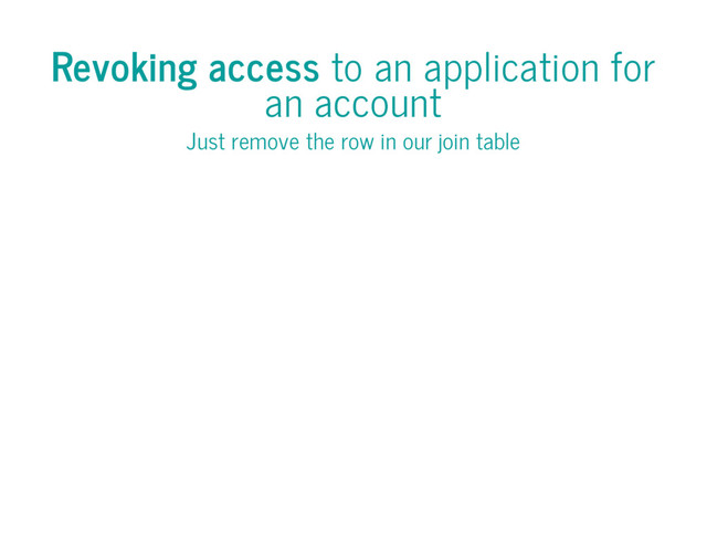 Revoking access to an application for
an account
Just remove the row in our join table
