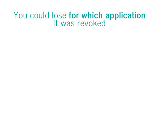 You could lose for which application
it was revoked
