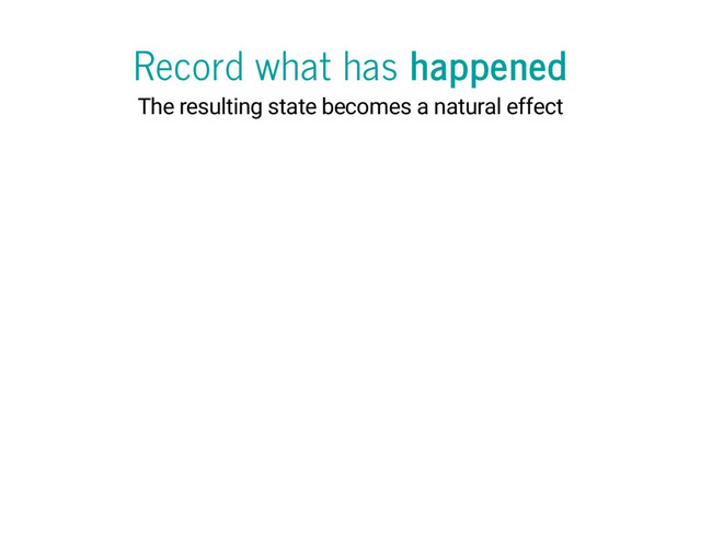Record what has happened
The resulting state becomes a natural effect
